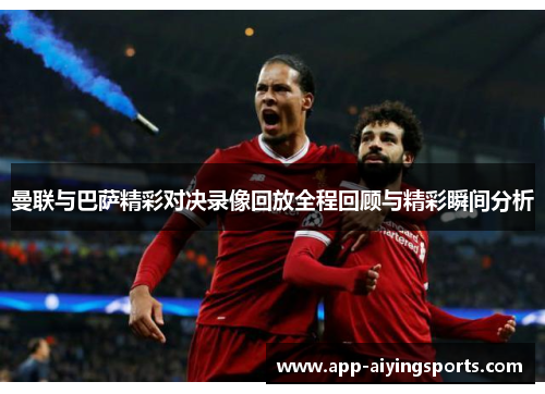 曼联与巴萨精彩对决录像回放全程回顾与精彩瞬间分析