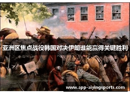 亚洲区焦点战役韩国对决伊朗谁能赢得关键胜利